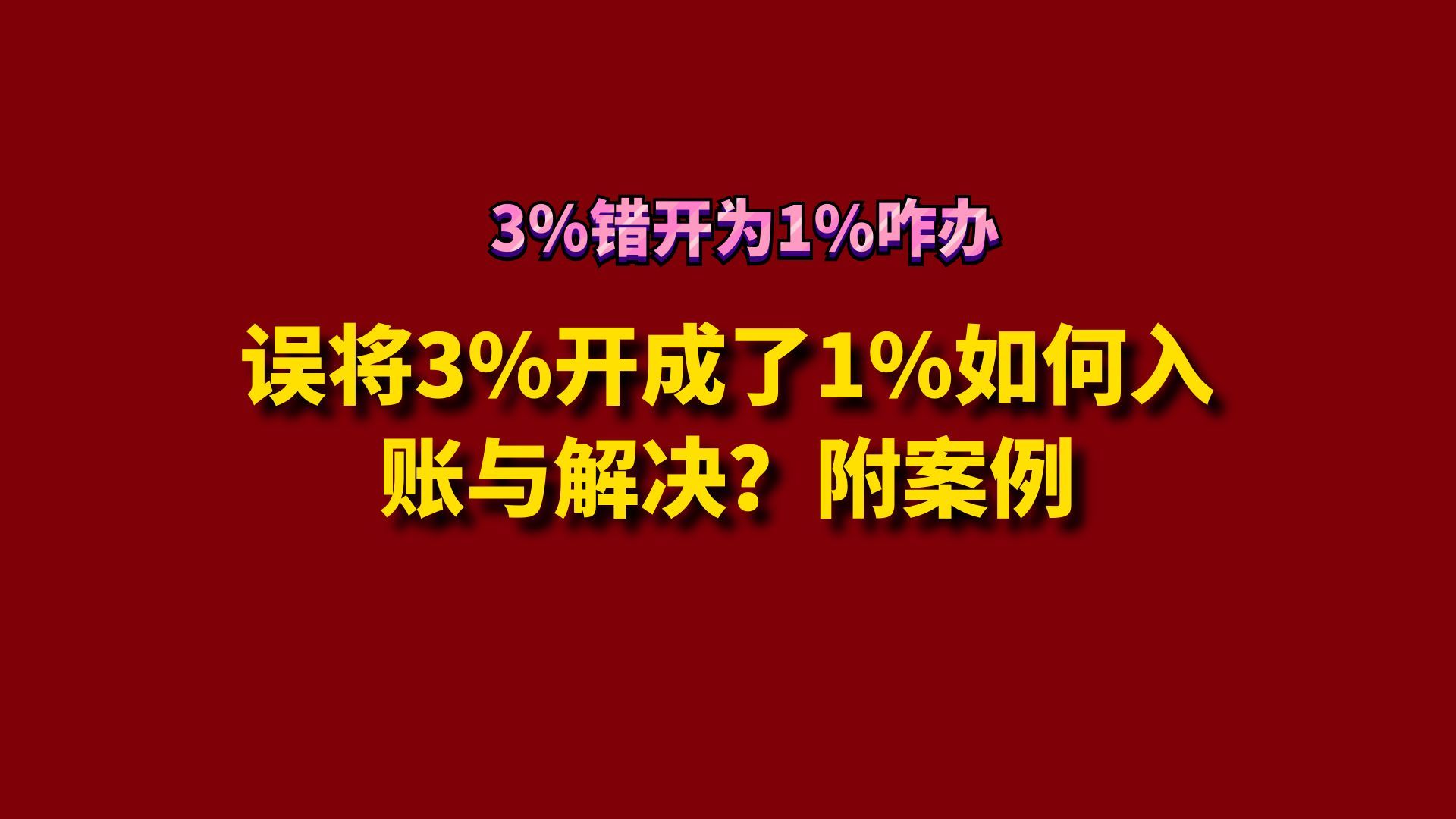 误将3%开成了1%如何入账与解决?附案例哔哩哔哩bilibili