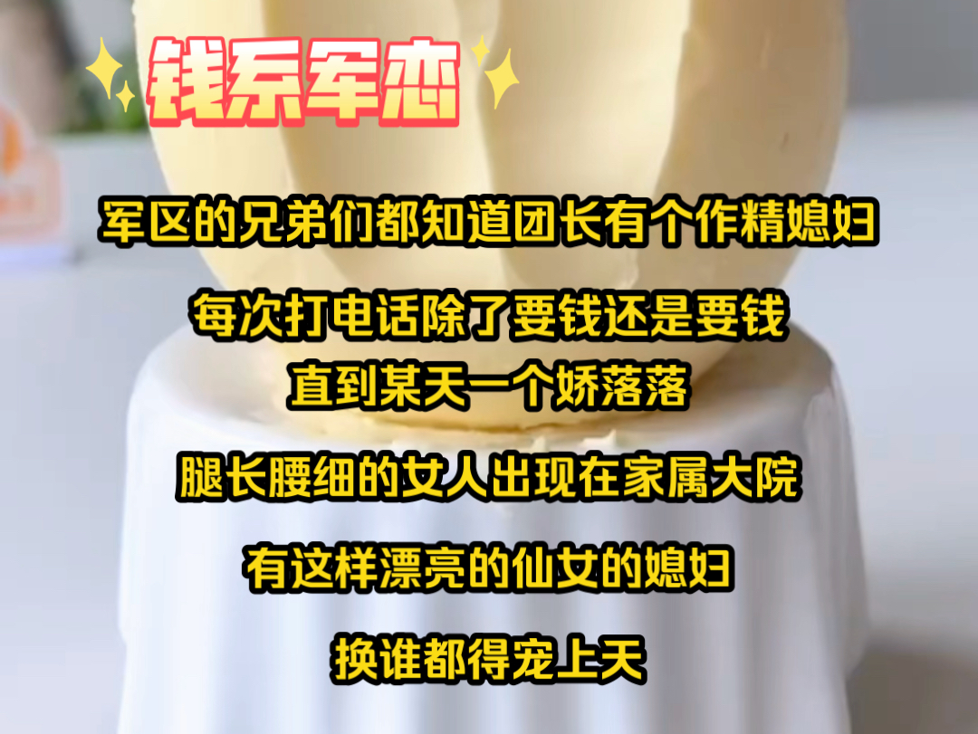 [图]名《钱系军恋》军区的兄弟们都知道团长有个作精媳妇，每次打电话除了要钱还是要钱，直到某天一个娇落腿长腰细的女人出现在家属大院，有这样漂亮的仙女的媳妇换谁都得宠上天