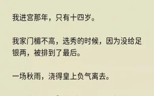 下载视频: 【怅然执念】我进宫那年，只有十四岁。我家门楣不高，选秀的时候，因为没给足银两，被排到了最后。