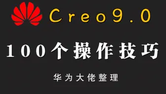 华为大佬整理，100个Creo操作技巧，零基础快速入门到精通（持续更新）