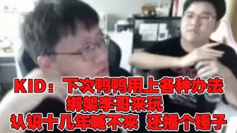 Download Video: KID：下次鸭鸭用上各种办法绑架李哥来玩 认识十几年喊不来 还播个锤子