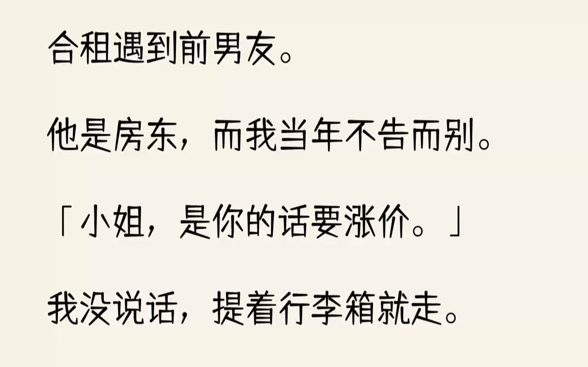 【完结文】合租遇到前男友.他是房东,而我当年不告而别.「小姐,是你的话要涨价.」我没说话,提着行李箱就走.他暗骂一句,将我抵在门...哔哩哔...