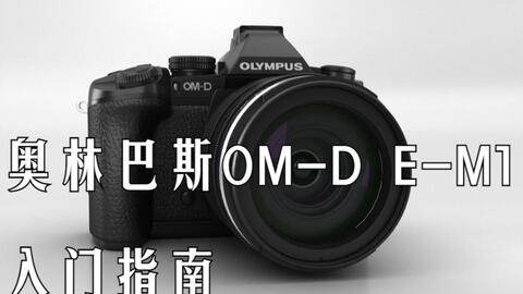 入门指南】奥林巴斯OM-D E-M10快速入门指南（Olympus E M10）_哔哩哔哩