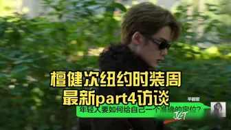 Download Video: 檀健次纽约时装周最新part4访谈…哇哦，“甜甜”是檀健次的师妹…如何完美“错过”多次的碰面……这个访谈好有特色啊……有意思!