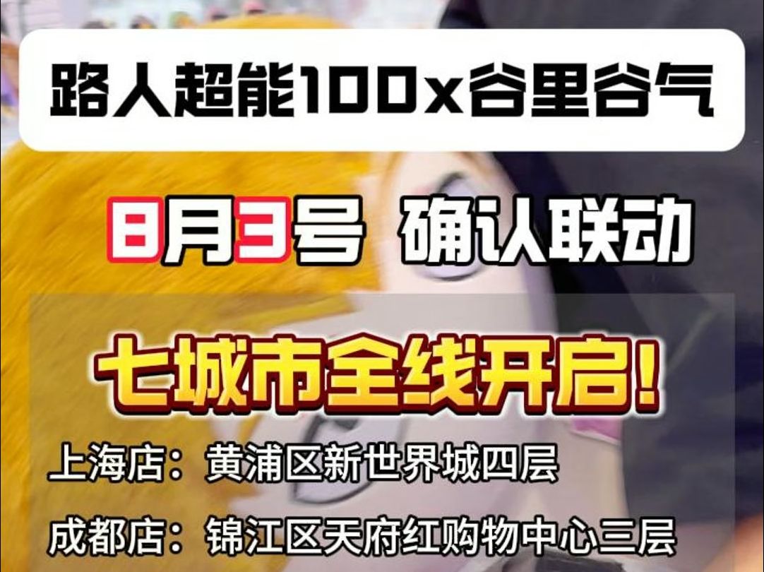 谁家谷店和《路人超能100》联动啊? 哦原来是谷里谷气呀~ 《路人超能100》官谷线下首发, 8月3日,7城市联动全线开启!! 上海店:黄浦区新世界城四...