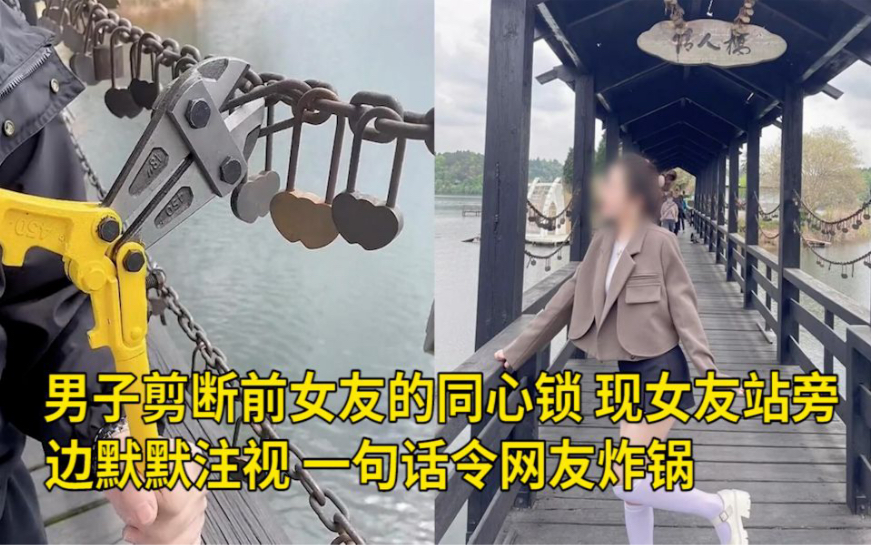 [图]男子剪断前女友的同心锁，现女友站旁边默默注视，一句话令网友炸锅：谁的新欢不是别人的旧爱