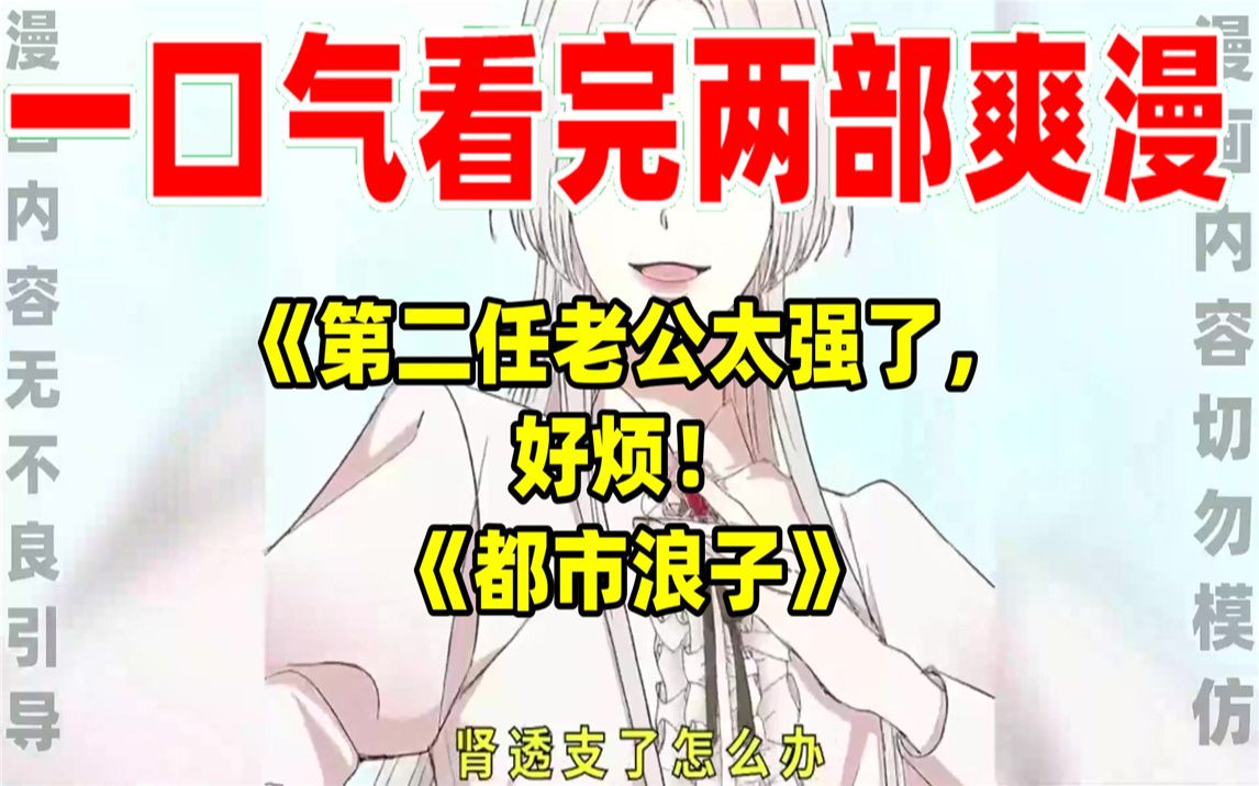 [图]【内卷区up】一口气看完两部漫画，超长漫画解说《第二任老公太强了，好烦！》《都市浪子》，看爽漫拒绝带脑子！