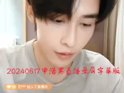 Download Video: 【申浩男】20240617申浩男直播录屏字幕版（就是说，尝试了下做字幕，做都做了，那就上传吧）