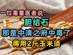 Download Video: 一位耄耋医者说：胆结石，那是中清之府中毒了，得用2斤玉米须！