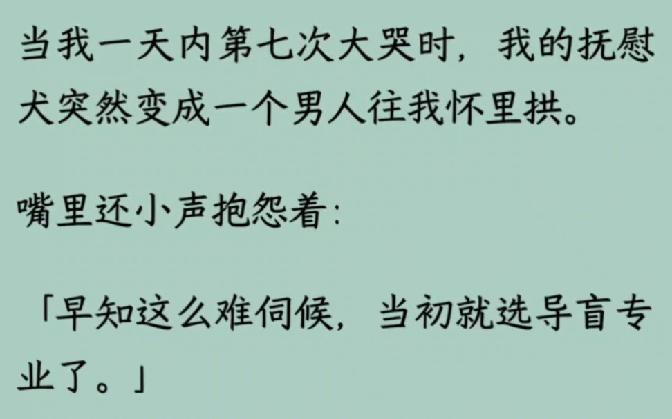 [图]当我一天内第七次大哭时，我的抚慰犬突然变成一个男人往我怀里拱。嘴里还小声抱怨着：「早知这么难伺候，当初就选导盲专业了，摸吧活爹，你再哭下去我也要抑郁了