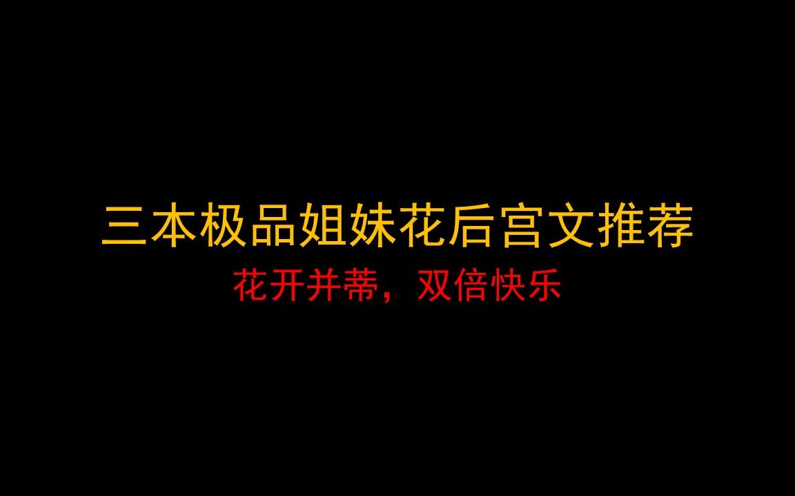 三本极品姐妹花后宫文推荐,花开并蒂,双倍快乐哔哩哔哩bilibili