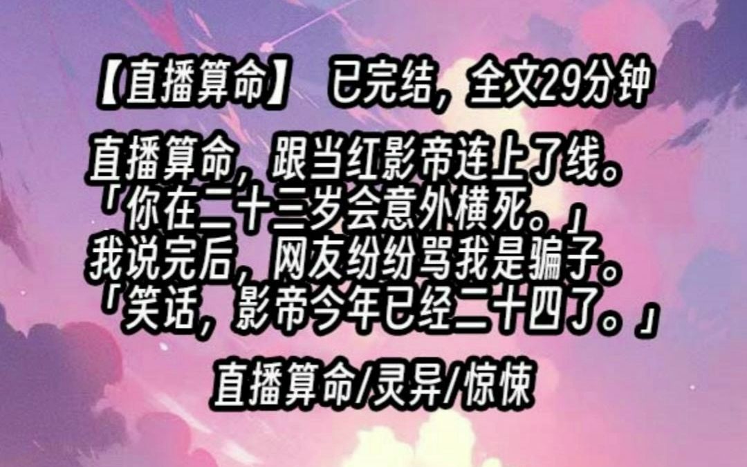 [图]【已更完】直播算命，跟当红影帝连上了线。「你在二十三岁会意外横死。」我说完后，网友纷纷骂我是骗子。「笑话，影帝今年已经二十四了。」