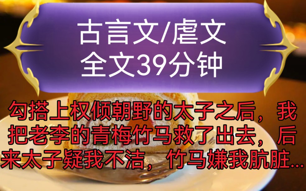 《全文已完结》古言文,虐文勾搭上权倾朝野的太子之后,我把老李的青梅竹马救了出去,后来太子疑我不洁,竹马嫌我肮脏,两人都恨不得杀我灭口...哔...