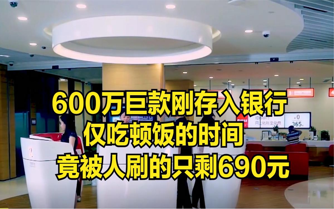 男子刚存进银行600万,仅吃顿饭的时间,竟被人刷的只剩690元哔哩哔哩bilibili