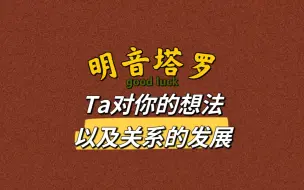 Download Video: 【明音塔罗】Ta对你的真实想法与未来的关系发展