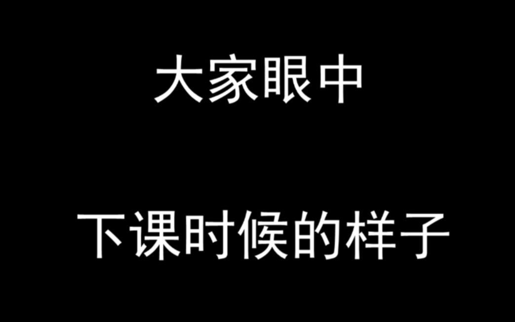 我眼中的下课,老师眼中的,学霸眼中的,校长眼中的哔哩哔哩bilibili