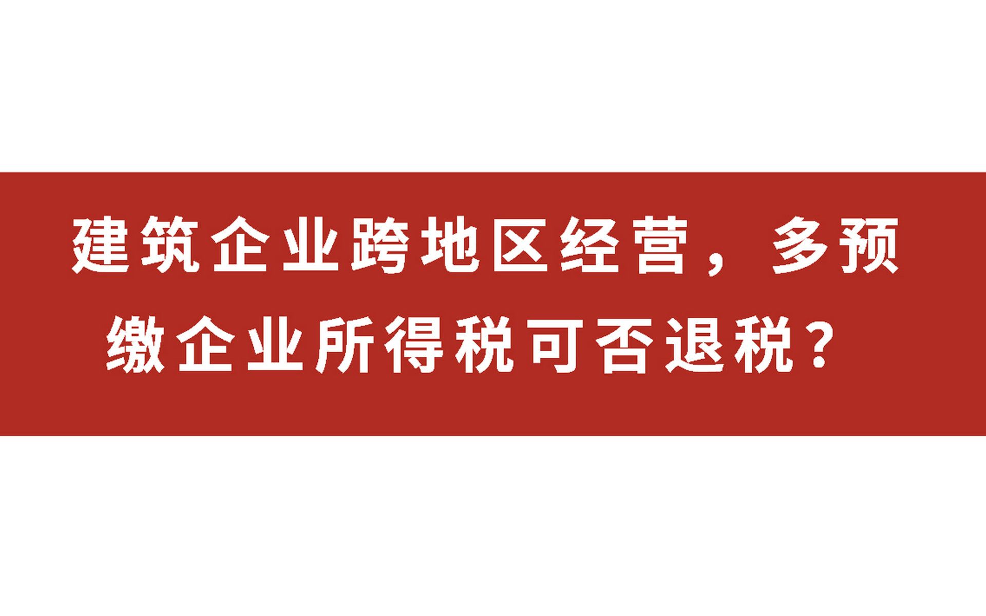 建筑企业跨地区经营,多预缴企业所得税可否退税?哔哩哔哩bilibili