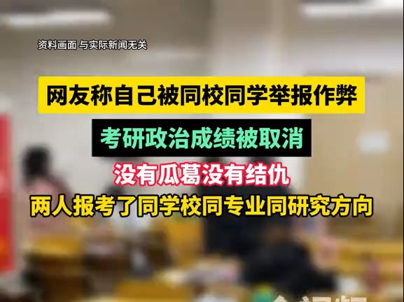 [图]“我的研究生生涯结束了！”网友自称被同校同学举报作弊，考研政治成绩被取消，没有瓜葛没有结仇，两人报考了同学校同专业同研究方向