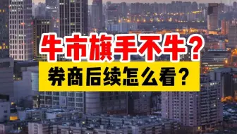 牛市旗手不牛了？券商后续怎么看？
