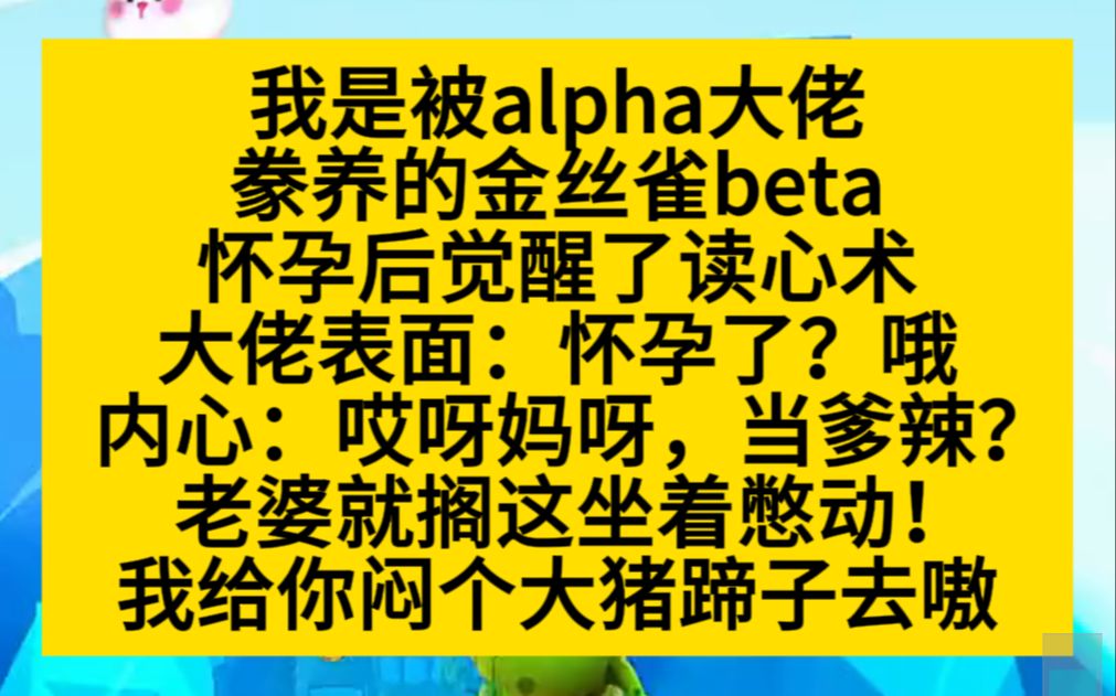 【原耽推文】我是alpha大佬豢养的金丝雀beta,怀孕后觉醒了读心术,可甜可甜!哔哩哔哩bilibili