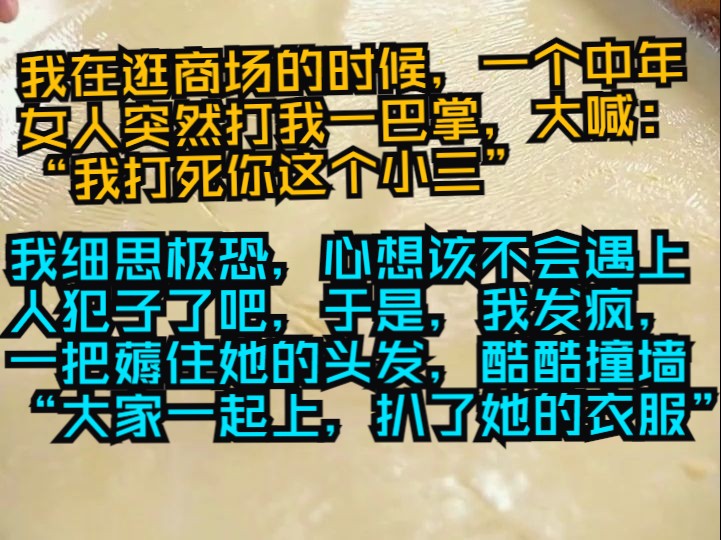 (1316795)我逛商场时,突然被一个人女人打了一巴掌,还大喊“我打死你这个小三”我被打蒙了,突然反应过来,该不会是......哔哩哔哩bilibili