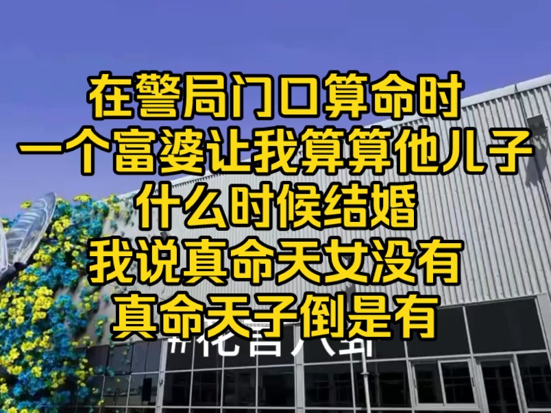 在警局门口算命时,一个富婆让我算算他儿子什么时候结婚,我说真命天女没有真命天子倒是有……哔哩哔哩bilibili