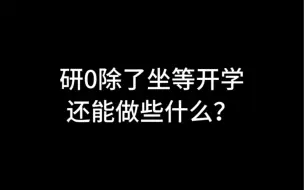 下载视频: 研0除了坐等开学还能做些什么？