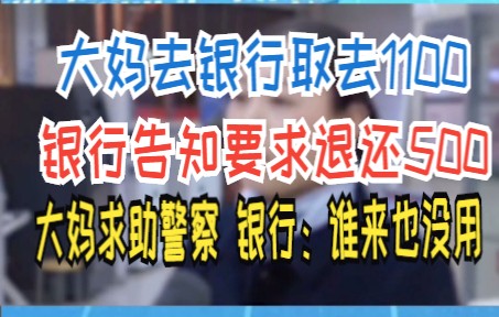 大妈去银行取去1100 银行告知要求退还500 大妈求助警察 银行:谁来也没用哔哩哔哩bilibili