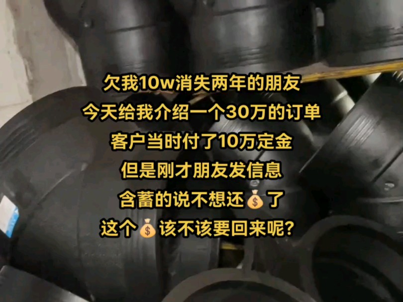 欠我10w消失两年的朋友今天给我介绍一个30万的订单客户当时付了10万定金但是刚才朋友发信息含蓄的说不想还了这个钱该不该要回来呢?哔哩哔哩bilibili