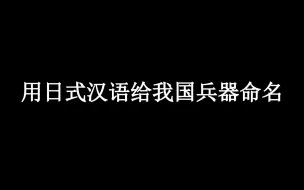 下载视频: 用日式汉语给我国兵器命名