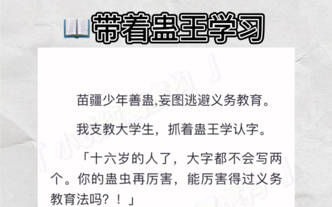 [图]苗疆少年妄图逃避义务教育。我抓着他学认字。十六岁的人了，大字都不会写两个。你的蛊虫厉害得过义务教育法吗？！面前的少年震惊地抬起头…zhihu小说《带着蛊王学习》