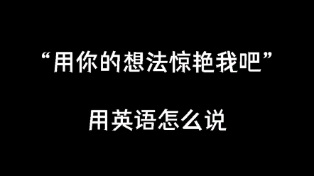 用你的想法惊艳我吧 用英语怎么说哔哩哔哩bilibili