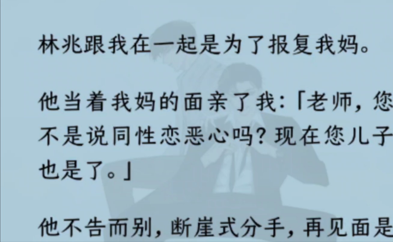 【双男主】林兆跟我在一起是为了报复我妈.他不告而别,断崖式分手,再见面是六年后,林兆事业有成年轻有为,我守着因为一场车祸变成植物人的我妈...