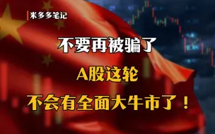 Descargar video: 不要再被骗了，A股这轮不会有全面大牛市了！