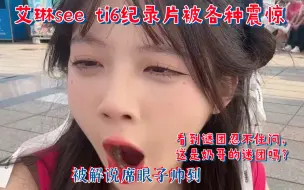 Download Video: 艾琳seeti6纪录片！全是惊叹！看到谜团忍不住问弹幕：这是奶哥的谜团吗？居然认不出ti6解说席的眼子！看到天火天火名场面忍不住来了把卡尔，输了！