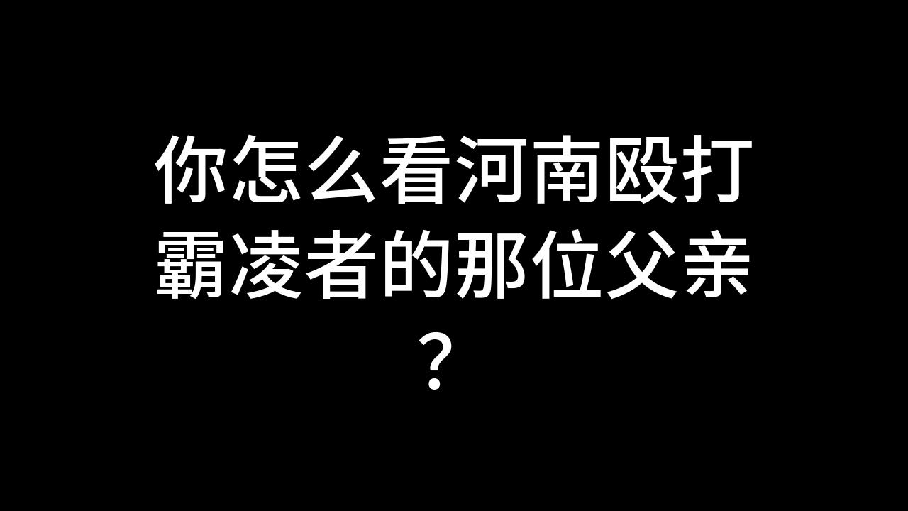 [图]今日话题：你怎么看河南殴打霸凌者的那位父亲？