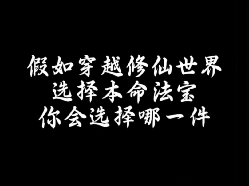 假如穿越修仙世界,选择本命法宝,你会选择哪一件哔哩哔哩bilibili剧情