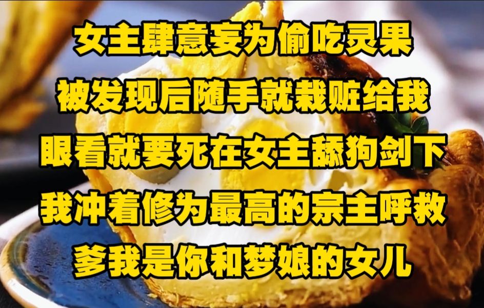 [图]女主偷吃灵果被发现后随手就栽赃给我，眼看就要死在女主剑下， 我直接冲着修为最高的宗主呼救，爹我是你和梦娘的女儿..