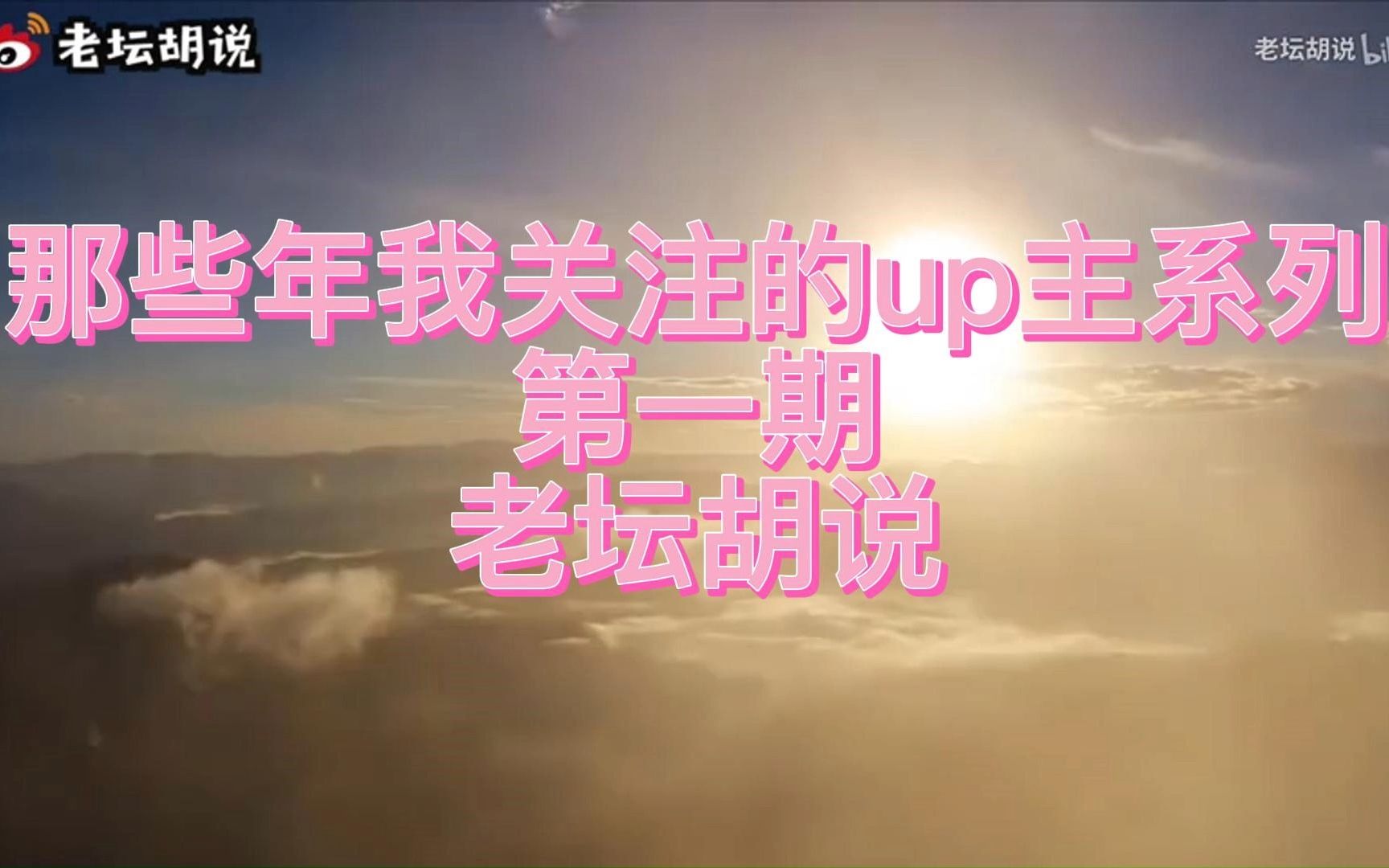 那些年我关注的up主系列 第一期 老坛胡说哔哩哔哩bilibili