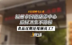 Download Video: 现场 丨福州市国德康养中心后厨卫生不达标，食品出现过期，还甩锅员工？