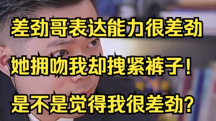 差劲哥表达能力很差劲,她拥吻我却拽紧裤子!是不是觉得我很差劲?-郭律在线吃瓜-郭律在线吃瓜-哔哩哔哩视频