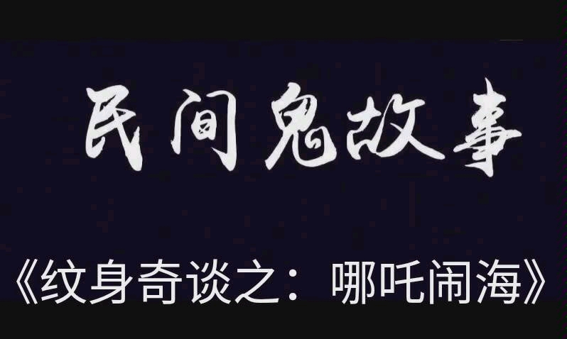 《纹身奇谈之哪吒闹海》…………鬼故事,民间鬼故事,恐怖故事.哔哩哔哩bilibili