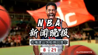 Download Video: NBA新闻晚报——8月21日名嘴建议快船换回普尔