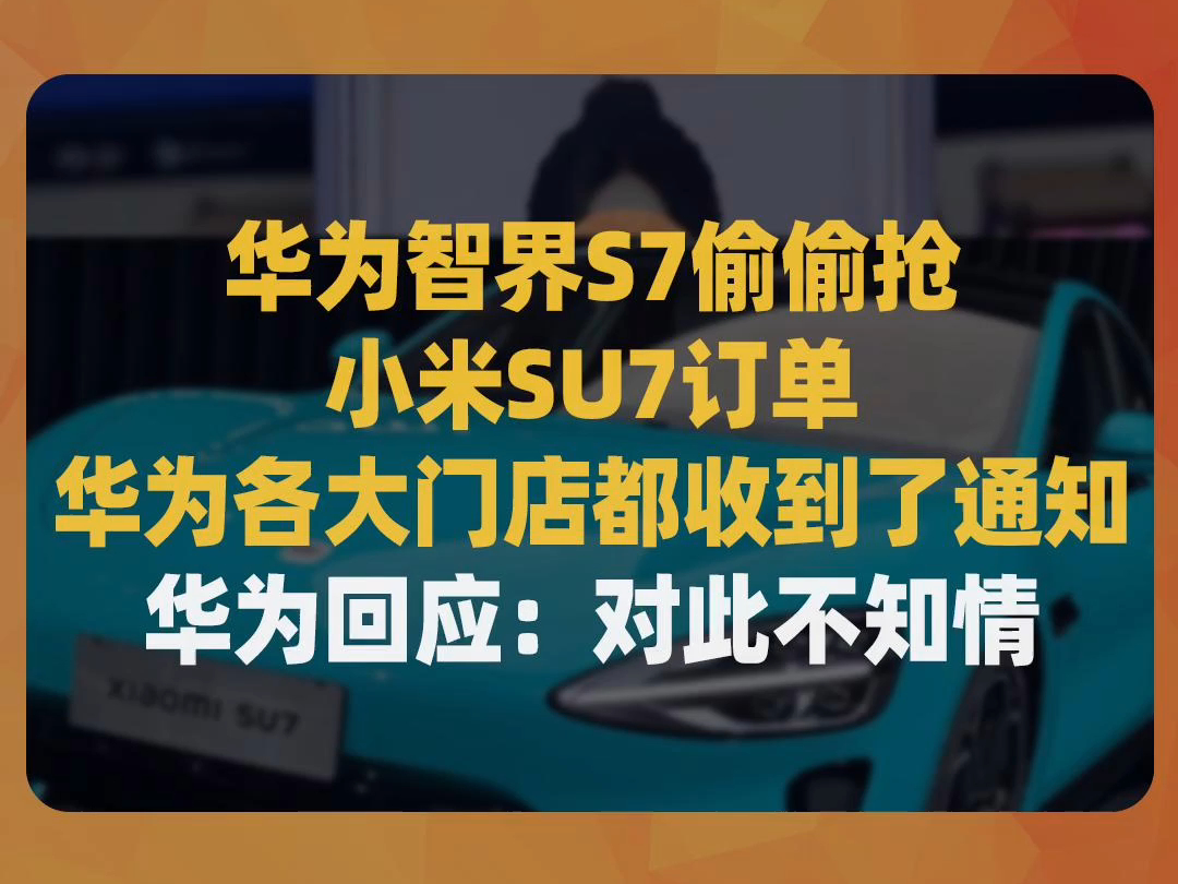 华为智界S7偷偷抢小米SU7订单,华为各大门店都收到了通知,华为回应:对此不知情哔哩哔哩bilibili