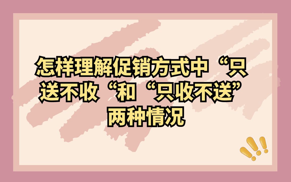 怎样理解促销方式中“只送不收“和“只收不送”两种情况哔哩哔哩bilibili