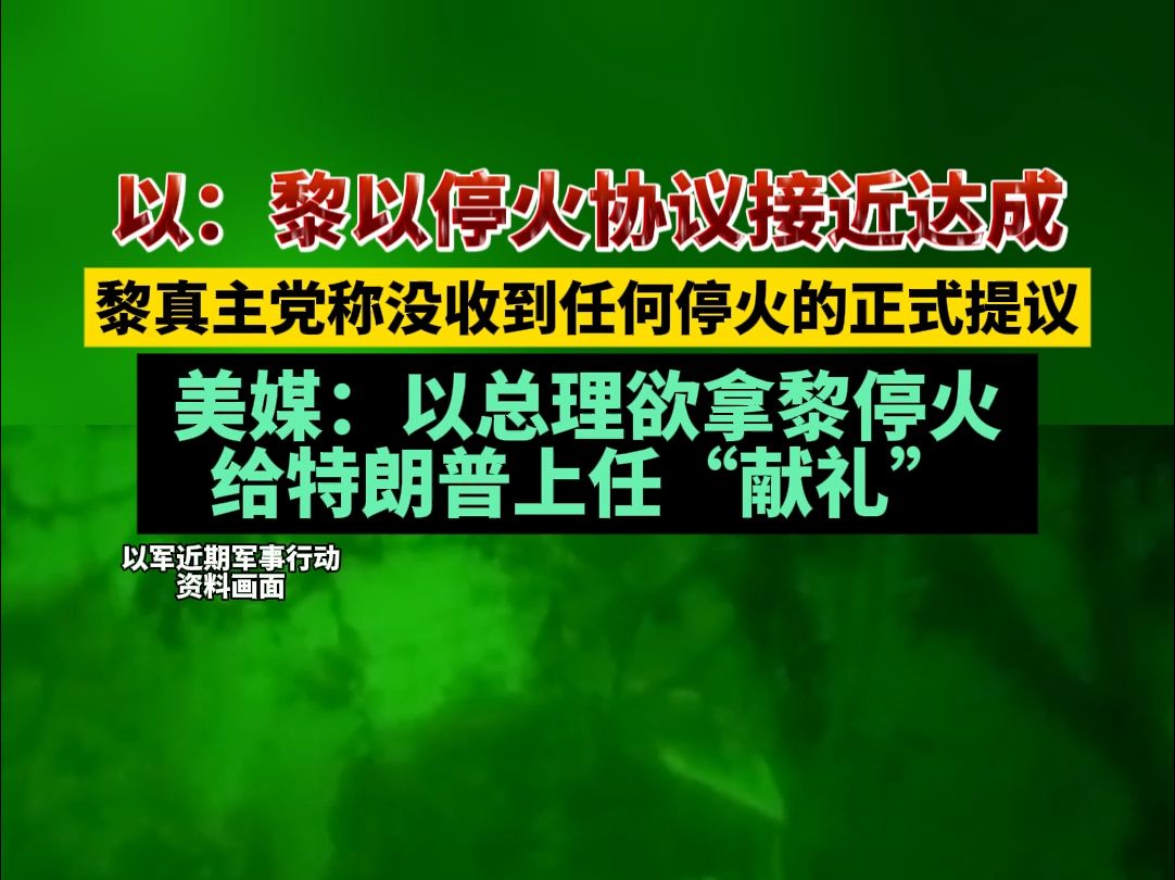 以:黎以停火协议接近达成,黎真主党称没收到任何停火的正式提议,美媒:以总理欲拿黎停火给特朗普上任“献礼”哔哩哔哩bilibili