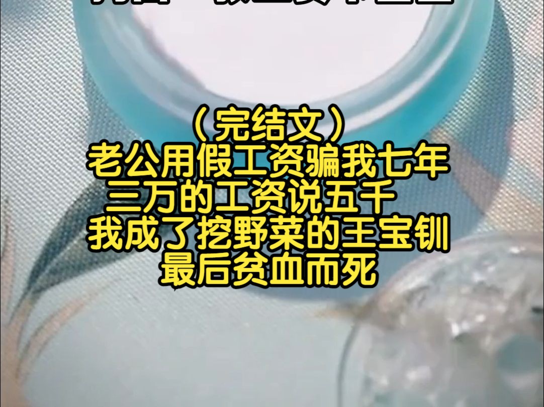 (完结文)老公用假工资骗我七年,三万的工资说五千,我成了挖野菜的王宝钏,最后贫血而死哔哩哔哩bilibili