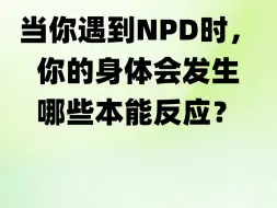 下载视频: 当你遇到NPD时，你的身体会发生哪些本能反应？