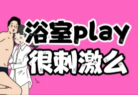 【男女慎入】浴室play真的很“刺激”么？