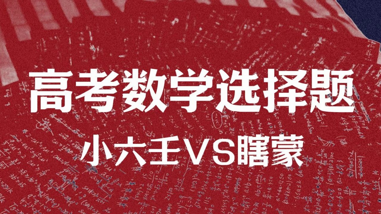 云 野 测 评丨 高考数学选择题真题,网红小六壬vs瞎蒙,哪个准确率更高